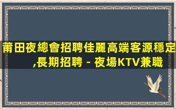莆田夜總會招聘佳麗高端客源穩定,長期招聘 - 夜場KTV兼職